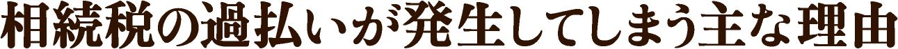 相続税の過払いが発生してしまう主な理由