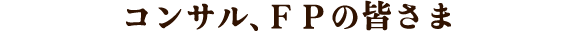 コンサル、ＦＰの皆さま