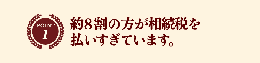 約8割の方が相続税を払いすぎています。