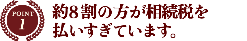 約8割の方が相続税を払いすぎています。