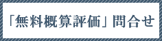 「無料概算評価」問合せ